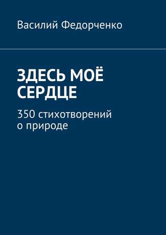 Обложка книги «Здесь моё сердце. 350 стихотворений о природе»
