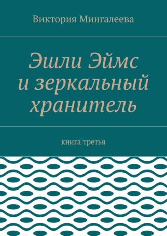 Обложка книги «Эшли Эймс и зеркальный хранитель. Книга третья»