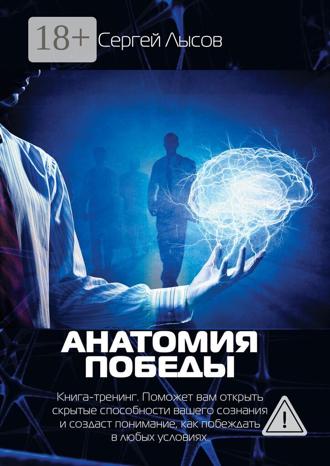 Обложка книги «Анатомия победы. Книга-тренинг. Поможет вам открыть скрытые способности вашего сознания и создаст понимание, как побеждать в любых условиях»