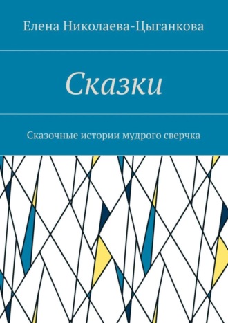 Елена Николаева-Цыганкова. Сказки. Сказочные истории мудрого сверчка