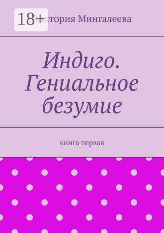 . Индиго. Гениальное безумие. Книга первая