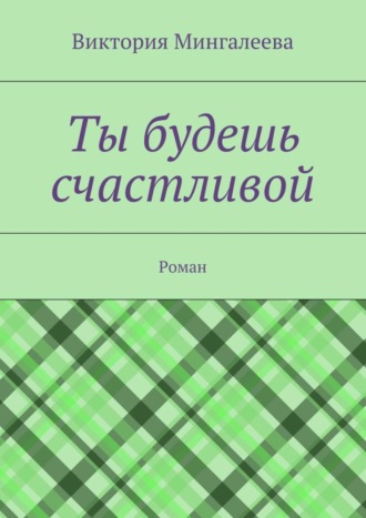 Виктория Мингалеева. Ты будешь счастливой. Роман