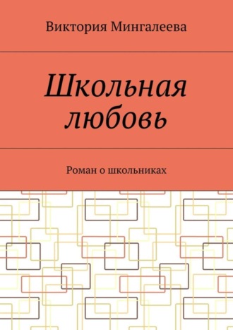 Виктория Мингалеева. Школьная любовь. Роман о школьниках