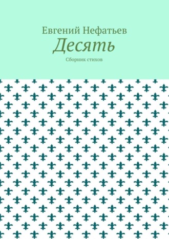 Евгений Владимирович Нефатьев. Десять. Сборник стихов