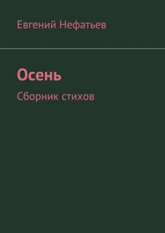 Евгений Владимирович Нефатьев. Осень. Сборник стихов