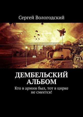 Сергей Вологодский. Дембельский альбом. Кто в армии был, тот в цирке не смеется!