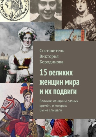 Обложка книги «15 великих женщин мира и их подвиги. Великие женщины разных времён, о которых Вы не слышали»