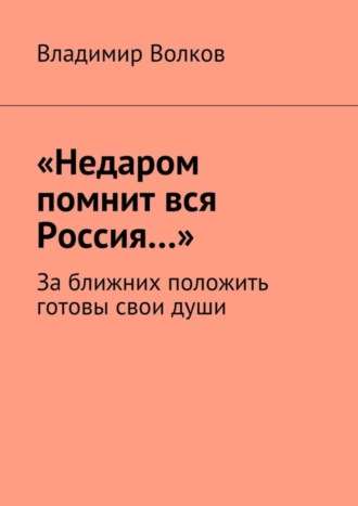 Владимир Волков. «Недаром помнит вся Россия…». За ближних положить готовы свои души