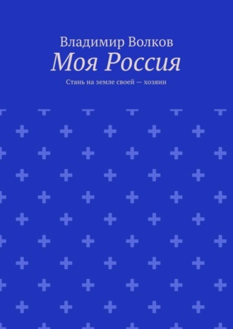 Обложка книги «Моя Россия. Стань на земле своей – хозяин»