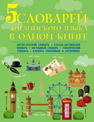 Обложка книги «5 словарей английского языка в одной книге. Англо-русский словарь. Русско-английский словарь. Наглядный английский словарь. Английский тематический словарь. Английские синонимы и антонимы»