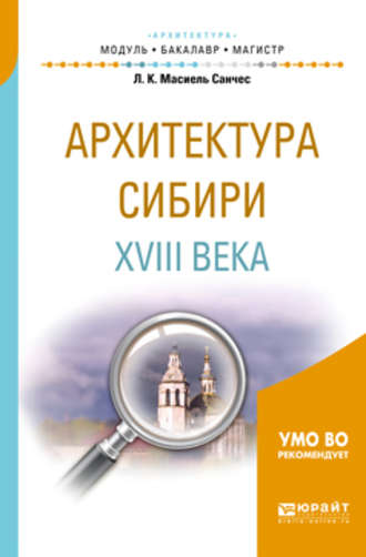 Лев Карлосович Масиель Санчес. Архитектура сибири XVIII века. Учебное пособие для академического бакалавриата