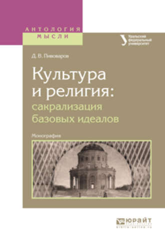 Даниил Валентинович Пивоваров. Культура и религия: сакрализация базовых идеалов. Монография