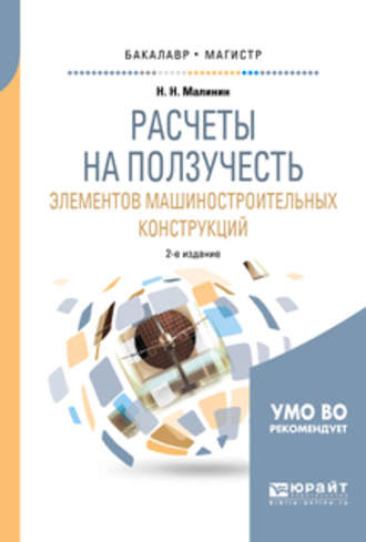 Николай Николаевич Малинин. Расчеты на ползучесть элементов машиностроительных конструкций 2-е изд., испр. и доп. Учебное пособие для бакалавриата и магистратуры