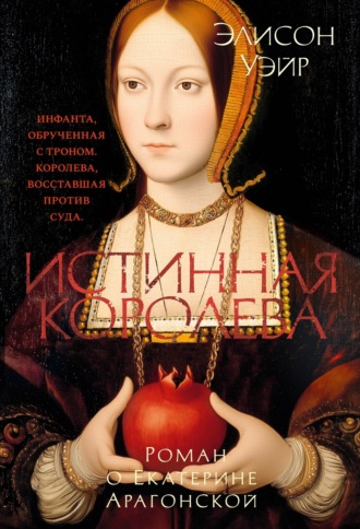 Элисон Уэйр. Екатерина Арагонская. Истинная королева