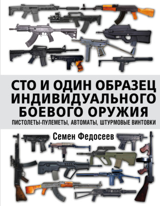 Обложка книги «Сто и один образец индивидуального боевого оружия: пистолеты-пулеметы, автоматы, штурмовые винтовки»