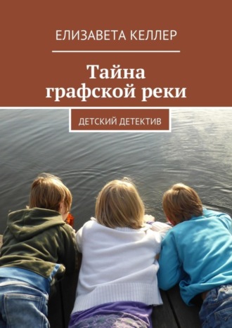 Обложка книги «Тайна графской реки. Детский детектив»
