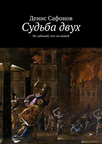 Денис Сафонов. Судьба двух. Не забывай, что ты живой