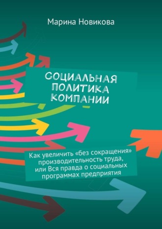 Обложка книги «Социальная политика компании. Как увеличить «без сокращения» производительность труда, или Вся правда о социальных программах предприятия»