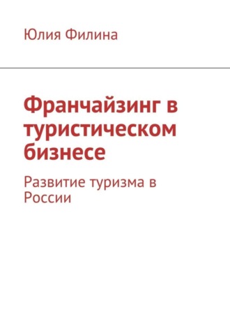 Юлия Филина. Франчайзинг в туристическом бизнесе. Развитие туризма в России