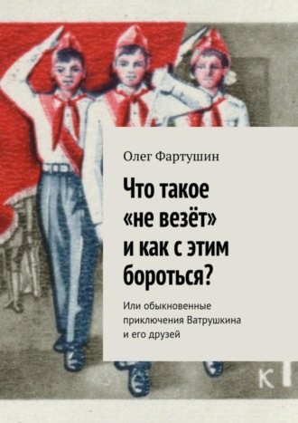 Обложка книги «Что такое «не везёт» и как с этим бороться? Или обыкновенные приключения Ватрушкина и его друзей»
