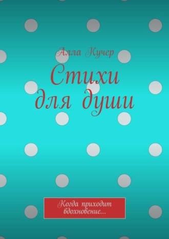 Алла Кучер. Стихи для души. Когда приходит вдохновение…