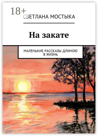 Обложка книги «На закате. Маленькие рассказы длиною в жизнь»