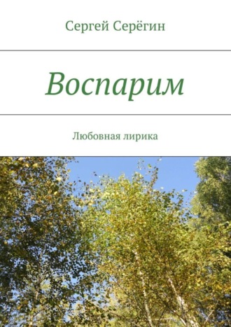 Сергей Викторович Серёгин. Воспарим. Любовная лирика