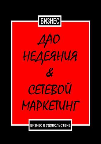 Обложка книги «Дао недеяния & сетевой маркетинг. Бизнес в удовольствие»