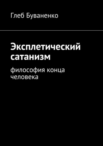 Глеб Буваненко. Эксплетический сатанизм. Философия конца человека