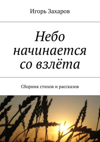 Игорь Захаров. Небо начинается со взлёта. Сборник стихов и рассказов