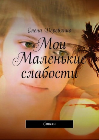 Елена Деревянко. Мои маленькие слабости. Стихи