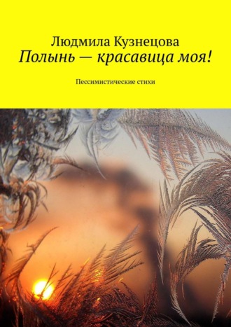Обложка книги «Полынь – красавица моя! Пессимистические стихи»