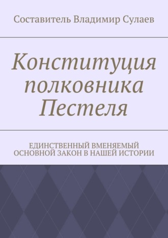 Обложка книги «Конституция полковника Пестеля. Единственный вменяемый основной закон в нашей истории»
