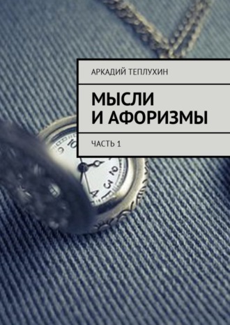 Аркадий Теплухин. Мысли и афоризмы. Часть 1