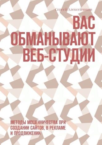 Обложка книги «Вас обманывают веб-студии. Методы мошенничества при создании сайтов, в рекламе и продвижении»