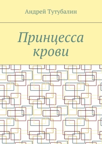 Андрей Алексеевич Тутубалин. Принцесса крови