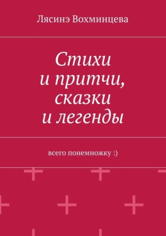 Лясинэ Александровна Вохминцева. Стихи и притчи, сказки и легенды. Всего понемножку :)