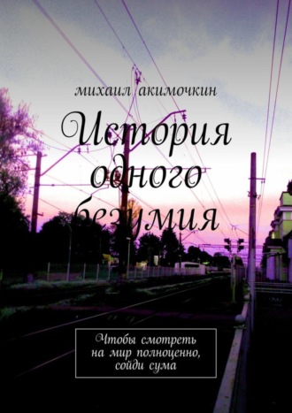 Михаил Акимочкин. История одного безумия. Чтобы смотреть на мир полноценно, сойди сума