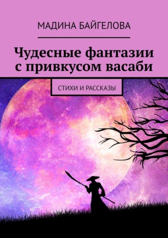 Мадина Байгелова. Чудесные фантазии с привкусом васаби. Стихи и рассказы