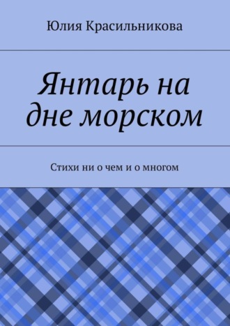 Юлия Красильникова. Янтарь на дне морском. Стихи ни о чем и о многом