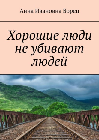 Анна Ивановна Борец. Хорошие люди не убивают людей