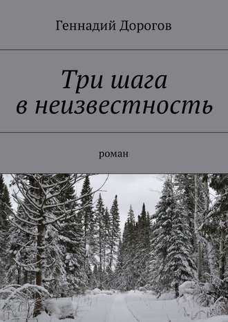 Геннадий Дорогов. Три шага в неизвестность. Роман