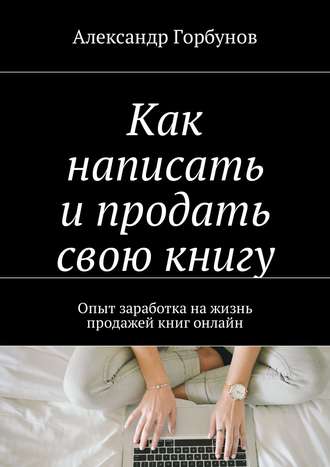 Обложка книги «Как написать и продать свою книгу. Опыт заработка на жизнь продажей книг онлайн»