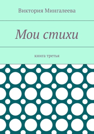 Виктория Мингалеева. Мои стихи. Книга третья