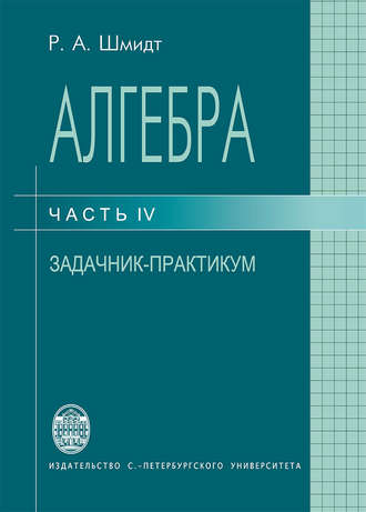 Роберт Шмидт. Алгебра. Часть IV. Задачник-практикум