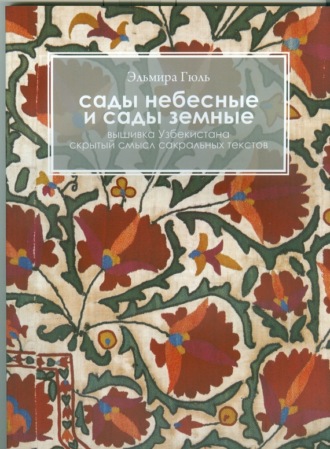 Обложка книги «Сады небесные и сады земные. Вышивка Узбекистана. Скрытый смысл сакральных текстов»
