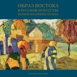Обложка книги «Образ Востока в русском искусстве первой половины XX века. Каталог выставки»