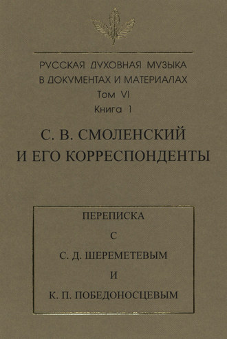Обложка книги «Русская духовная музыка в документах и материалах. Том 6. Книга 1: С. В. Смоленский и его корреспонденты. Переписка с С. Д. Шереметевым и К. П. Победоносцевым»