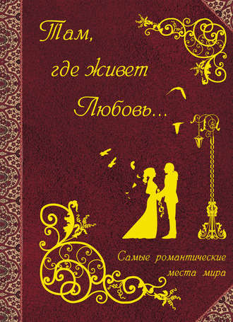 Обложка книги «Там, где живет любовь. Самые романтические места мира»