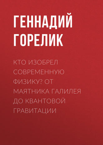 Обложка книги «Кто изобрел современную физику? От маятника Галилея до квантовой гравитации»